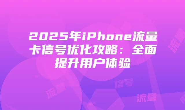 2025年iPhone流量卡信号优化攻略:全面提升用户体验