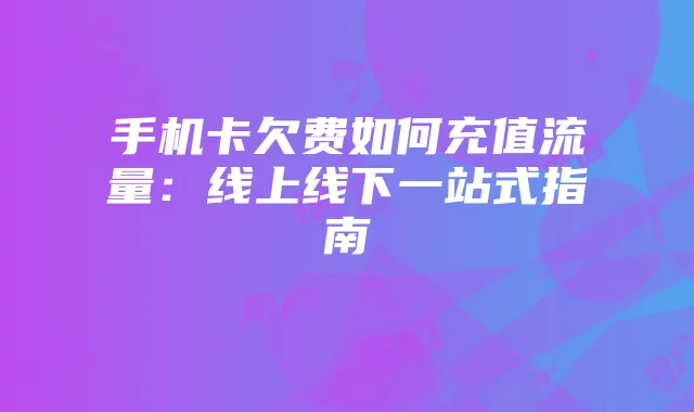 手机卡欠费如何充值流量：线上线下一站式指南