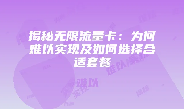 揭秘无限流量卡:为何难以实现及如何选择合适套餐