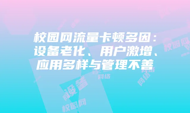 校园网流量卡顿多因:设备老化、用户激增、应用多样与管理不善