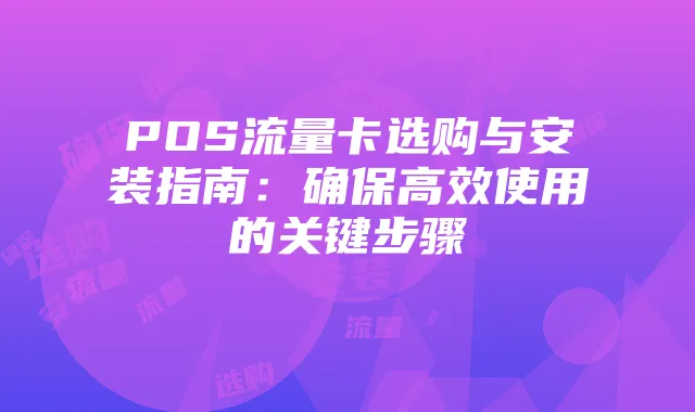 POS流量卡选购与安装指南:确保高效使用的关键步骤