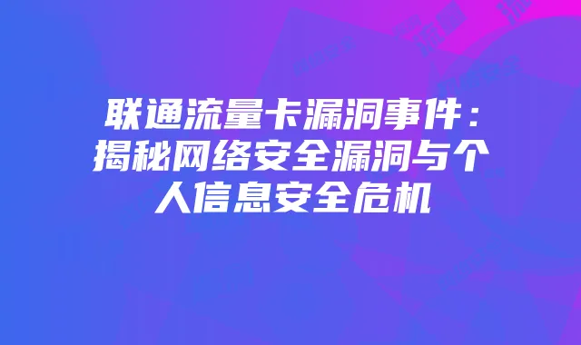 联通流量卡漏洞事件:揭秘网络安全漏洞与个人信息安全危机