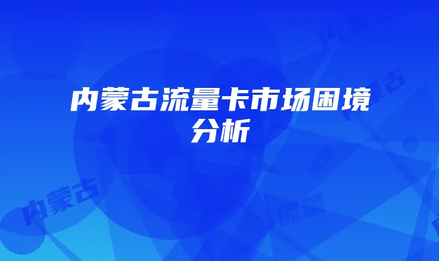 内蒙古流量卡市场困境分析