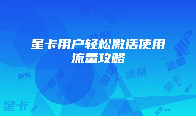 星卡用户轻松激活使用流量攻略