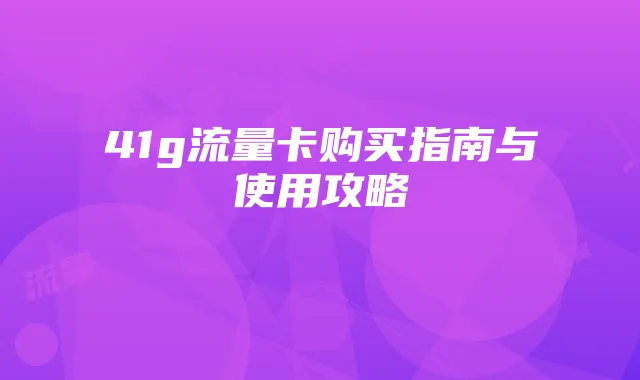 41g流量卡购买指南与使用攻略