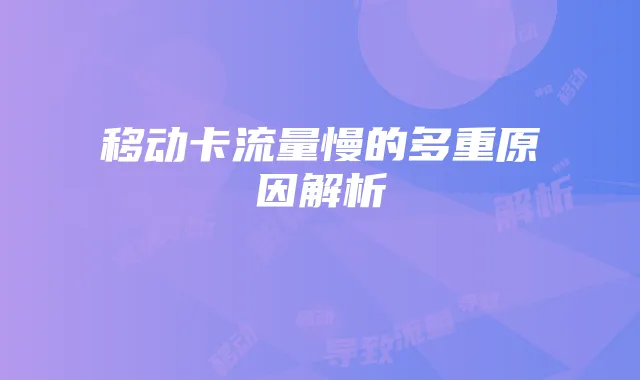 移动卡流量慢的多重原因解析