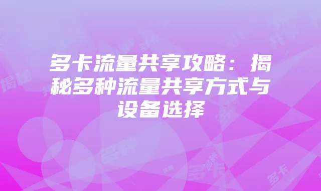 多卡流量共享攻略:揭秘多种流量共享方式与设备选择