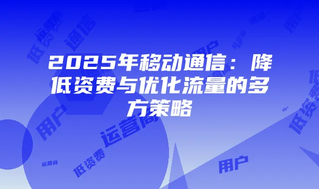 2025年移动通信:降低资费与优化流量的多方策略