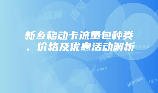 新乡移动卡流量包种类、价格及优惠活动解析