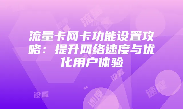 流量卡网卡功能设置攻略：提升网络速度与优化用户体验