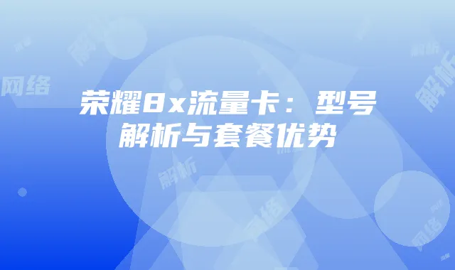 荣耀8x流量卡：型号解析与套餐优势