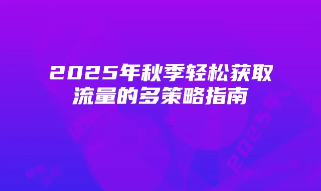 2025年秋季轻松获取流量的多策略指南