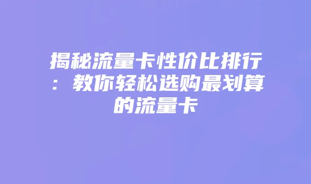 揭秘流量卡性价比排行：教你轻松选购最划算的流量卡