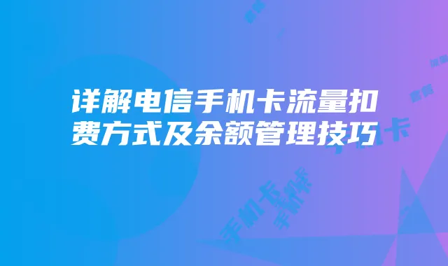 详解电信手机卡流量扣费方式及余额管理技巧