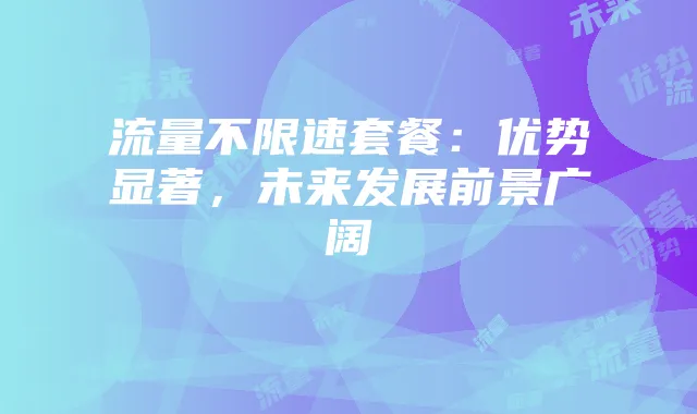 流量不限速套餐:优势显著,未来发展前景广阔