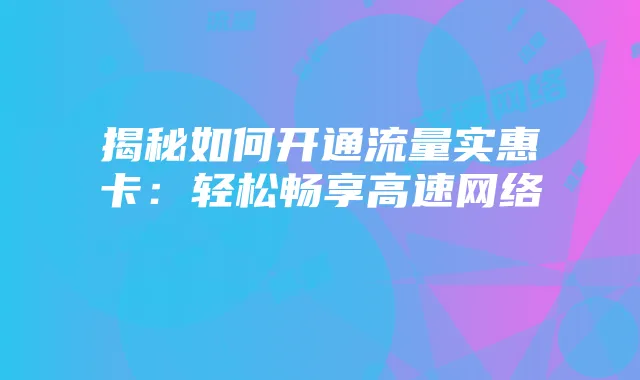 揭秘如何开通流量实惠卡：轻松畅享高速网络