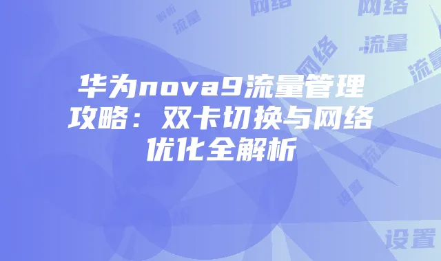 华为nova9流量管理攻略:双卡切换与网络优化全解析