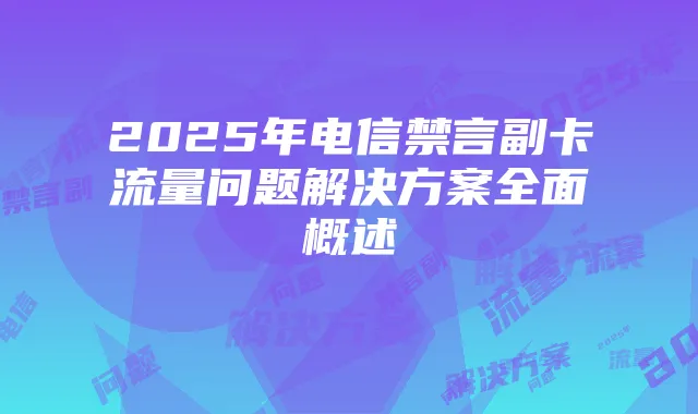 2025年电信禁言副卡流量问题解决方案全面概述