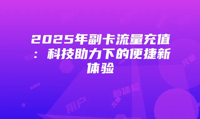 2025年副卡流量充值：科技助力下的便捷新体验