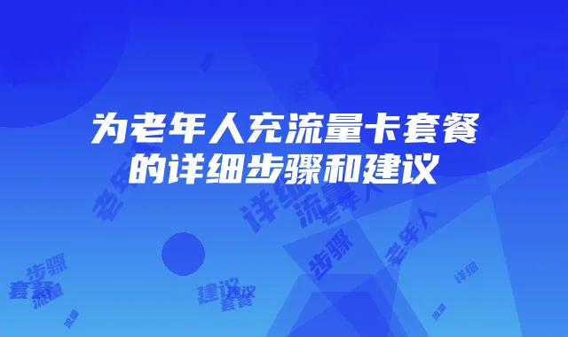 为老年人充流量卡套餐的详细步骤和建议