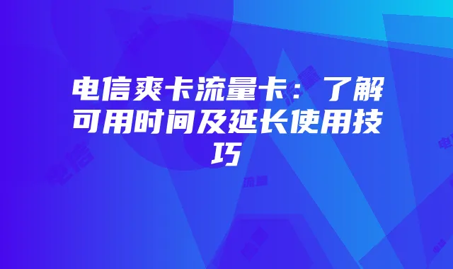 电信爽卡流量卡：了解可用时间及延长使用技巧
