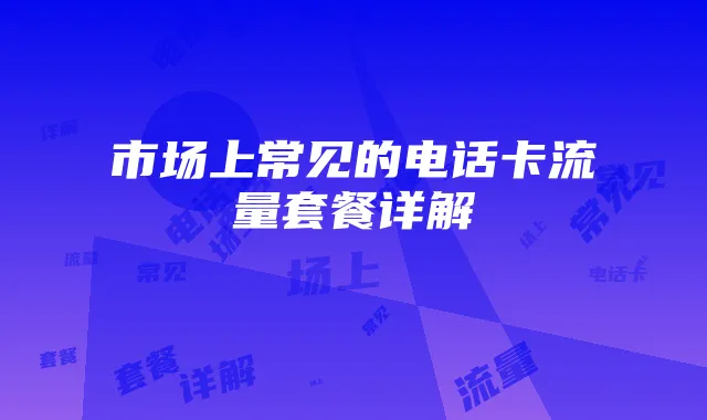 市场上常见的电话卡流量套餐详解