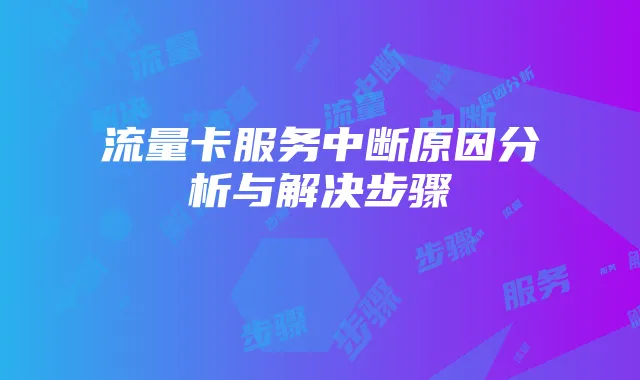 流量卡服务中断原因分析与解决步骤