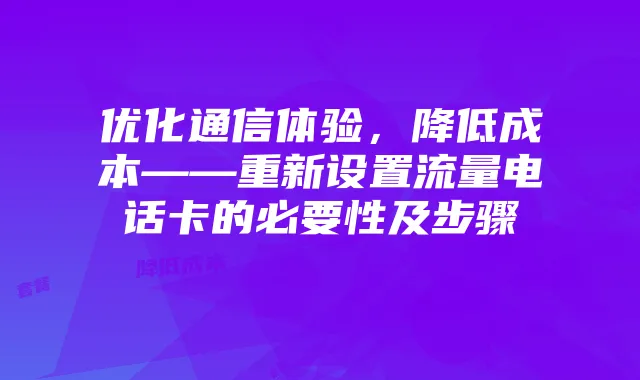 优化通信体验,降低成本——重新设置流量电话卡的必要性及步骤