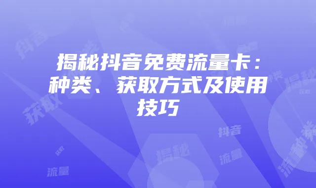 揭秘抖音免费流量卡：种类、获取方式及使用技巧