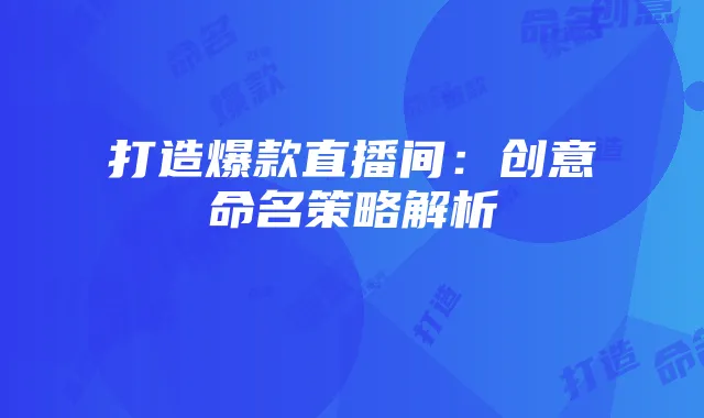 打造爆款直播间:创意命名策略解析