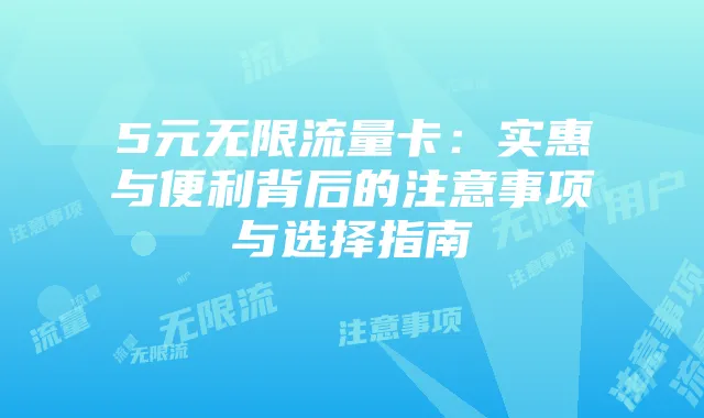 5元无限流量卡:实惠与便利背后的注意事项与选择指南