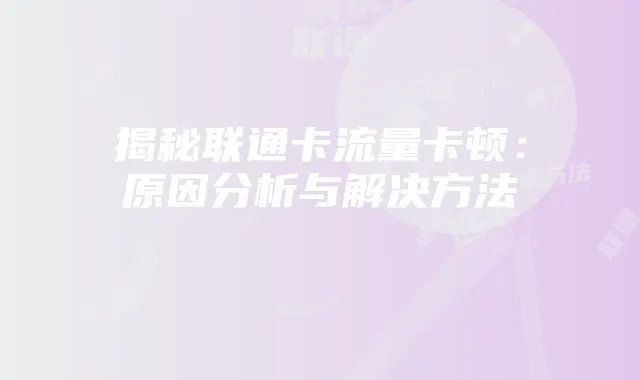 揭秘联通卡流量卡顿:原因分析与解决方法