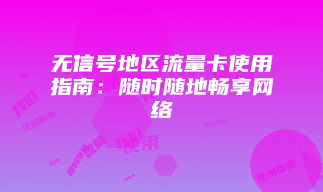无信号地区流量卡使用指南：随时随地畅享网络