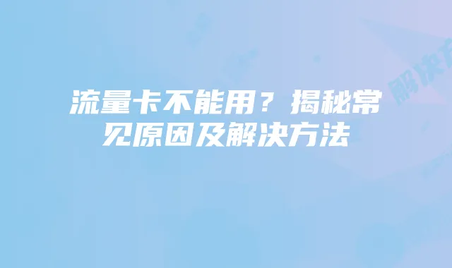 流量卡不能用？揭秘常见原因及解决方法