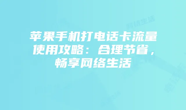 苹果手机打电话卡流量使用攻略：合理节省，畅享网络生活