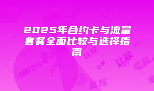 2025年合约卡与流量套餐全面比较与选择指南