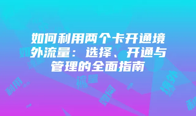 如何利用两个卡开通境外流量:选择、开通与管理的全面指南