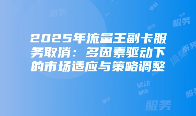2025年流量王副卡服务取消：多因素驱动下的市场适应与策略调整