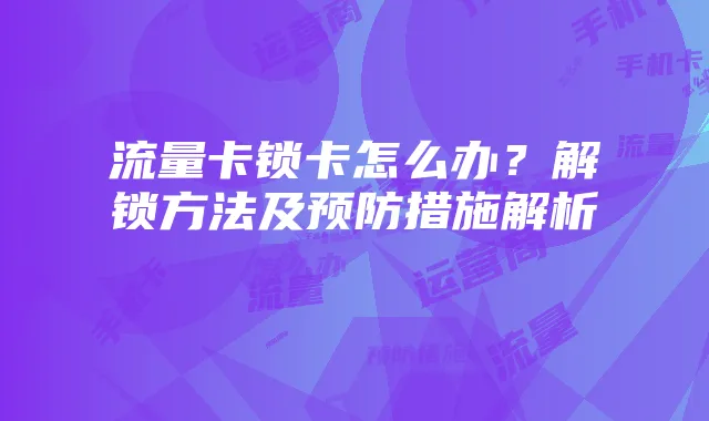 流量卡锁卡怎么办?解锁方法及预防措施解析