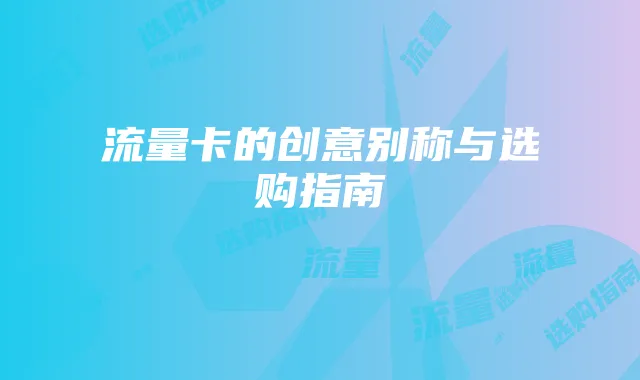 流量卡的创意别称与选购指南