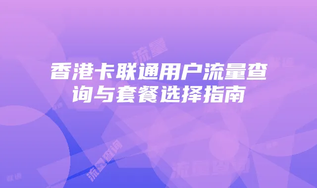 香港卡联通用户流量查询与套餐选择指南