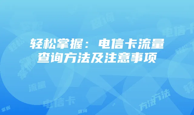 轻松掌握：电信卡流量查询方法及注意事项