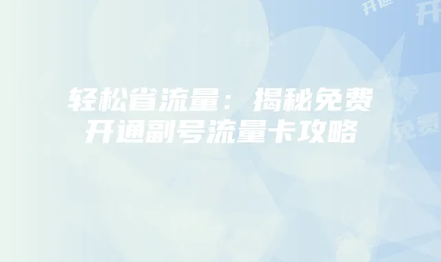 轻松省流量：揭秘免费开通副号流量卡攻略
