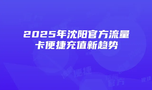 2025年沈阳官方流量卡便捷充值新趋势