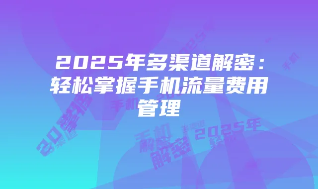 2025年多渠道解密：轻松掌握手机流量费用管理