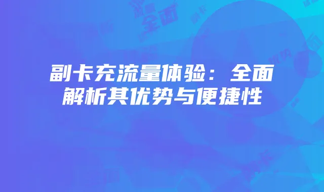 副卡充流量体验:全面解析其优势与便捷性