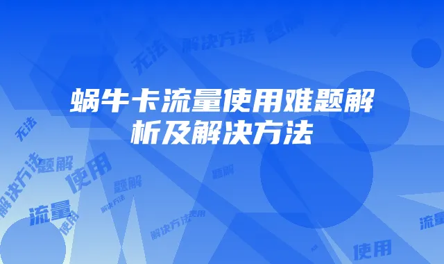 蜗牛卡流量使用难题解析及解决方法