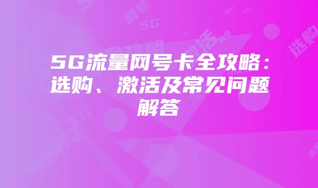 5G流量网号卡全攻略：选购、激活及常见问题解答