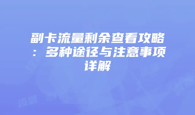 副卡流量剩余查看攻略:多种途径与注意事项详解