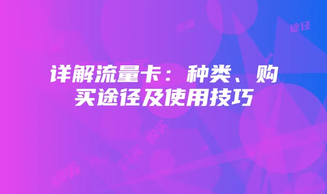 详解流量卡:种类、购买途径及使用技巧